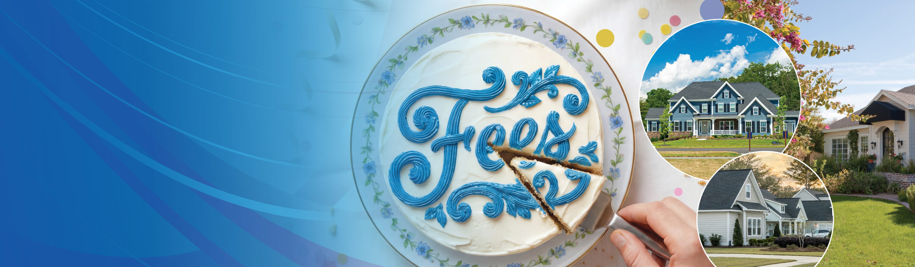Cake with the word fees written on it in frosting, three different homes.